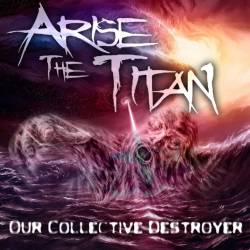 Arise The Titan : Our Collective Destroyer